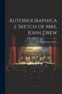 Autobiographical Sketch of Mrs. John Drew di Louisa Lane Drew edito da LEGARE STREET PR