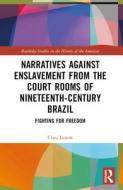 Narratives Against Enslavement From The Court Rooms Of Nineteenth-Century Brazil di Clara Lunow edito da Taylor & Francis Ltd