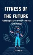 Fitness of the Future di J. Steele edito da RWG Publishing