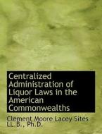 Centralized Administration Of Liquor Laws In The American Commonwealths di Clement Moore Lacey Sites edito da Bibliolife