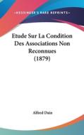 Etude Sur La Condition Des Associations Non Reconnues (1879) di Alfred Dain edito da Kessinger Publishing