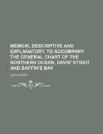 Memoir, Descriptive and Explanatory, to Accompany the General Chart of the Northern Ocean, Davis' Strait and Baffin's Bay di John Purdy edito da Rarebooksclub.com