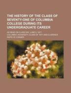 The History of the Class of Seventy-One of Columbia College During Its Undergraduate Career; As Read on Class Day, June 9, 1871 di Columbia University Class Of edito da Rarebooksclub.com