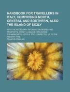 Handbook for Travellers in Italy, Comprising North, Central and Southern, Also the Island of Sicily; With the Necessary Information Respecting Passpor di Francis Coghlan edito da Rarebooksclub.com
