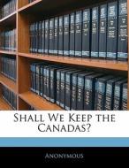 Shall We Keep The Canadas? di . Anonymous edito da Bibliolife, Llc
