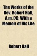 The Works Of The Rev. Robert Hall, A.m. di Robert Hall edito da General Books
