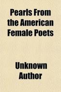 Pearls From The American Female Poets di Unknown Author edito da General Books