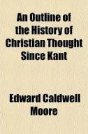An Outline Of The History Of Christian T di Edward Caldwell Moore edito da General Books