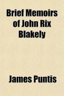 Brief Memoirs Of John Rix Blakely di James Puntis edito da General Books