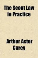 The Scout Law In Practice di Arthur Astor Carey edito da General Books