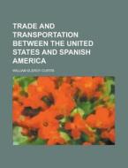 Trade And Transportation Between The Uni di William Eleroy Curtis edito da Rarebooksclub.com