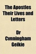 The Apostles Their Lives And Letters di Cunningham Geikie edito da General Books