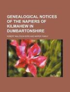 Genealogical Notices Of The Napiers Of Kilmahew In Dumbartonshire di Robert Malcolm Kerr edito da General Books Llc