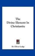 The Divine Element in Christianity di Oliver Lodge edito da Kessinger Publishing