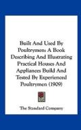 Built and Used by Poultrymen: A Book Describing and Illustrating Practical Houses and Appliances Build and Tested by Experienced Poultrymen (1909) di Standard Company The Standard Company, The Standard Company edito da Kessinger Publishing
