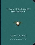 Noah, the Ark and the Animals di George W. Carey edito da Kessinger Publishing