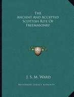 The Ancient and Accepted Scottish Rite of Freemasonry di J. S. M. Ward edito da Kessinger Publishing