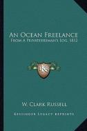 An Ocean Freelance: From a Privateersman's Log, 1812 di W. Clark Russell edito da Kessinger Publishing