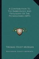 A Contribution to the Embryology and Phylogeny of the Pycnoga Contribution to the Embryology and Phylogeny of the Pycnogonids (1891) Onids (1891) di Thomas Hunt Morgan edito da Kessinger Publishing