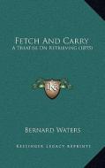 Fetch and Carry: A Treatise on Retrieving (1895) di Bernard Waters edito da Kessinger Publishing
