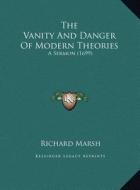 The Vanity and Danger of Modern Theories the Vanity and Danger of Modern Theories: A Sermon (1699) a Sermon (1699) di Richard Marsh edito da Kessinger Publishing