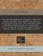 The Whole Book Of Psalms With The Usual Hymns And Spiritual Songs: Together With All The Ancient And Proper Tunes Sung In Churches, With Some Of Later di John Playford edito da Eebo Editions, Proquest