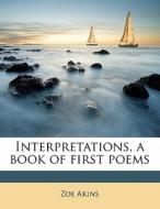 Interpretations, A Book Of First Poems di Zoe Akins edito da Nabu Press