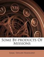 Some By-products Of Missions di Isaac Taylor Headland edito da Nabu Press