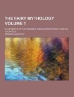The Fairy Mythology; Illustrative Of The Romance And Superstition Of Various Countries Volume 1 di Thomas Keightley edito da Theclassics.us