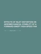Effects Of Inlet Distortion On Aeromechanical Stability Of A Forward-swept High-speed Fan di U. S. Government, Anonymous edito da General Books Llc