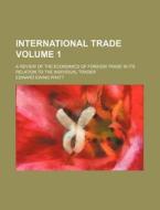 International Trade; A Review of the Economics of Foreign Trade in Its Relation to the Individual Trader Volume 1 di Edward Ewing Pratt edito da Rarebooksclub.com