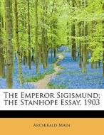 The Emperor Sigismund; the Stanhope Essay, 1903 di Archibald Main edito da BiblioLife