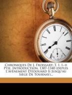 Chroniques de J. Froissart: T. 1. I.-II Ptie. Introduction. 1307-1340 (Depuis L'Av Nement D' Douard II Jusqu'au Si GE de Tournay)... di Jean Froissart edito da Nabu Press