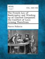 The French Law of Bankruptcy and Winding Up of Limited Companies the Conflict of Laws Arising Therefrom di Pierre Pellerin edito da Gale, Making of Modern Law