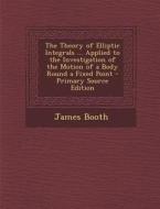 The Theory of Elliptic Integrals ... Applied to the Investigation of the Motion of a Body Round a Fixed Point di James Booth edito da Nabu Press