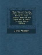Brief Lives: Chiefly of Contemporaries, Set Down by John Aubrey, Between the Years 1669 & 1696 di John Aubrey edito da Nabu Press