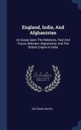 England, India, and Afghanistan: An Essay Upon the Relations, Past and Future, Between Afghanistan and the British Empir di Sir Frank Noyce edito da CHIZINE PUBN