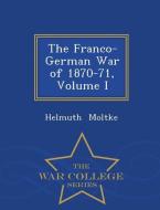 The Franco-German War of 1870-71, Volume I - War College Series di Helmuth Moltke edito da WAR COLLEGE SERIES
