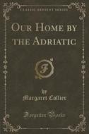 Our Home By The Adriatic (classic Reprint) di Margaret Collier edito da Forgotten Books