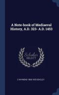 A Note-Book of Mediaeval History, A.D. 323- A.D. 1453 di C. Raymond Beazley edito da CHIZINE PUBN