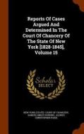 Reports Of Cases Argued And Determined In The Court Of Chancery Of The State Of New York [1828-1845], Volume 15 edito da Arkose Press