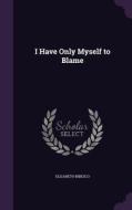 I Have Only Myself To Blame di Elizabeth Bibesco edito da Palala Press