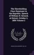 The Slaveholding Class Dominant In The Republic. Speech Of William H. Seward, At Detroit, October 2, 1856 Volume 2 edito da Palala Press
