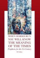 When Horses Run You Will Know The Meaning Of The Times di B Farley edito da Xlibris Corporation