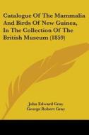 Catalogue Of The Mammalia And Birds Of New Guinea, In The Collection Of The British Museum (1859) di John Edward Gray, George Robert Gray edito da Kessinger Publishing, Llc