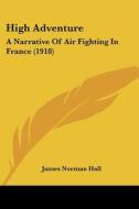 High Adventure: A Narrative of Air Fighting in France (1918) di James Norman Hall edito da Kessinger Publishing