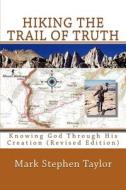 Hiking the Trail of Truth: Knowing God Through His Creation (Revised Edition) di Mark Stephen Taylor edito da Createspace Independent Publishing Platform