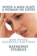When a Man Slaps a Woman He Loves: And Other Essential Writings di Raymond Sturgis edito da Createspace
