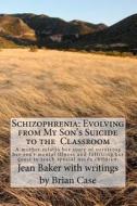 Schizophrenia: Evolving from My Son's Suicide to the Classroom: A Mother Relates Her Life Experience with Her Son's Mental Illness an di Jean Baker edito da Createspace
