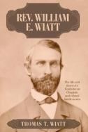 Rev. William E. Wiatt di Thomas T. Wiatt edito da Lulu Publishing Services